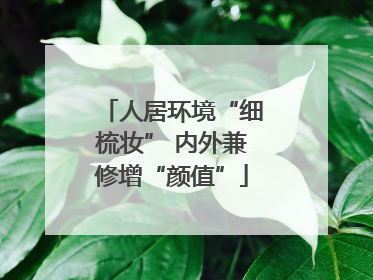 人居环境“细梳妆” 内外兼修增“颜值”