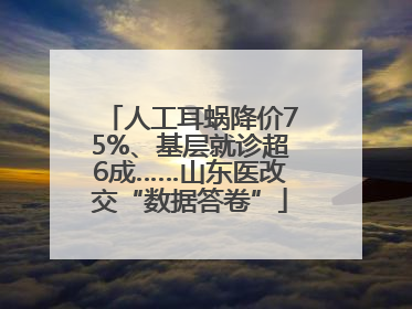 人工耳蜗降价75%、基层就诊超6成……山东医改交“数据答卷”