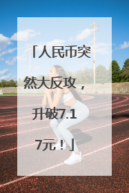 人民币突然大反攻，升破7.17元！