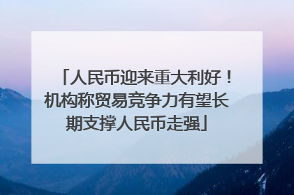 人民币迎来重大利好！机构称贸易竞争力有望长期支撑人民币走强