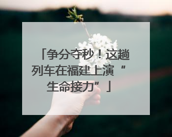 争分夺秒！这趟列车在福建上演“生命接力”