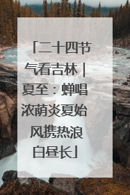 二十四节气看吉林｜夏至：蝉唱浓荫炎夏始 风携热浪白昼长