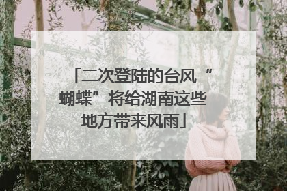 二次登陆的台风“蝴蝶”将给湖南这些地方带来风雨