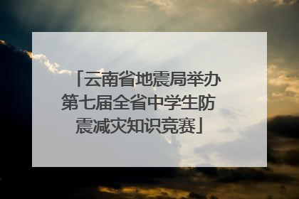 云南省地震局举办第七届全省中学生防震减灾知识竞赛