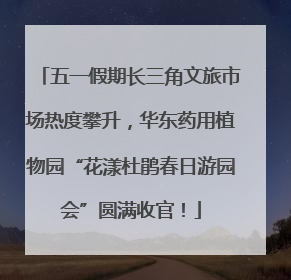 五一假期长三角文旅市场热度攀升，华东药用植物园“花漾杜鹃春日游园会”圆满收官！