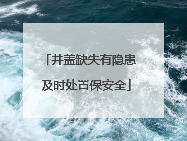 井盖缺失有隐患 及时处置保安全