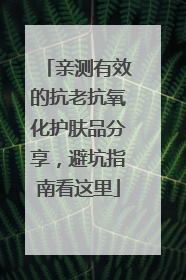 亲测有效的抗老抗氧化护肤品分享，避坑指南看这里