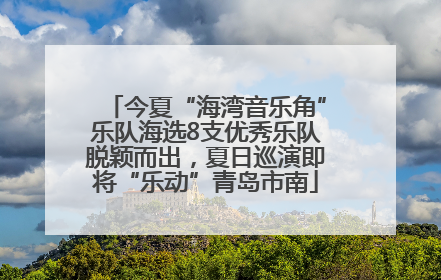今夏“海湾音乐角”乐队海选8支优秀乐队脱颖而出，夏日巡演即将“乐动”青岛市南