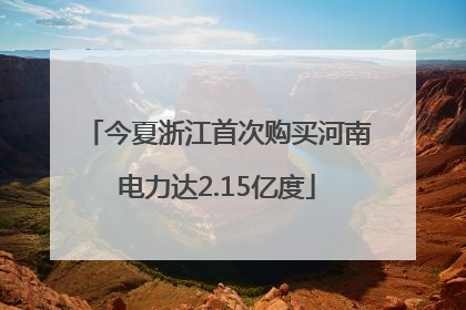 今夏浙江首次购买河南电力达2.15亿度