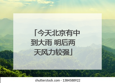 今天北京有中到大雨 明后两天风力较强