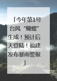 今年第1号台风“蝴蝶”生成！预计后天登陆！福建发布暴雨警报