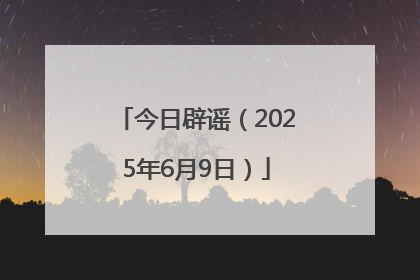 今日辟谣（2025年6月9日）
