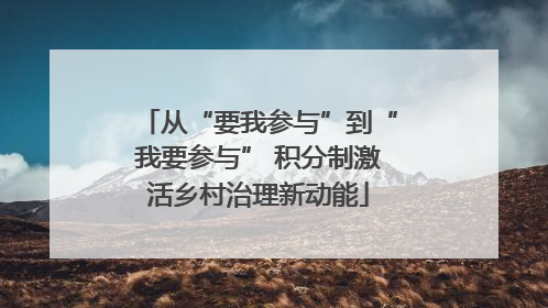 从“要我参与”到“我要参与” 积分制激活乡村治理新动能