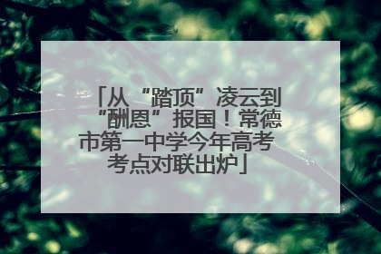 从“踏顶”凌云到“酬恩”报国！常德市第一中学今年高考考点对联出炉
