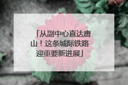 从副中心直达唐山！这条城际铁路迎重要新进展