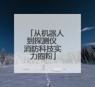 从机器人到探测仪 消防科技实力圈粉