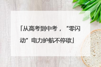 从高考到中考，“零闪动”电力护航不停歇