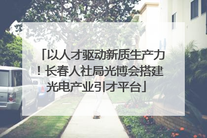 以人才驱动新质生产力！长春人社局光博会搭建光电产业引才平台