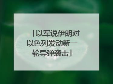 以军说伊朗对以色列发动新一轮导弹袭击