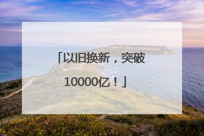 以旧换新，突破10000亿！