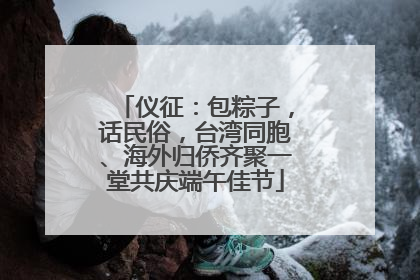 仪征：包粽子，话民俗，台湾同胞、海外归侨齐聚一堂共庆端午佳节