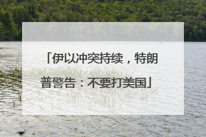 伊以冲突持续，特朗普警告：不要打美国