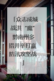 众志成城战洪“魔” 黔南州多措并举打赢防汛攻坚战
