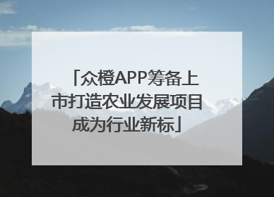 众橙APP筹备上市打造农业发展项目成为行业新标