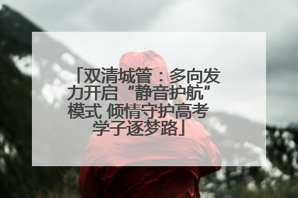 双清城管：多向发力开启“静音护航”模式 倾情守护高考学子逐梦路