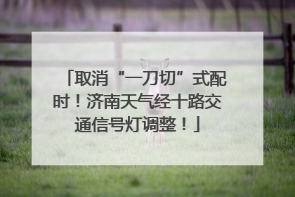 取消“一刀切”式配时！济南天气经十路交通信号灯调整！