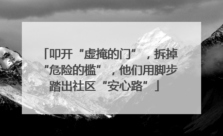 叩开“虚掩的门”，拆掉“危险的槛”，他们用脚步踏出社区“安心路”