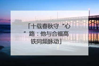 十载春秋守“心”路：他与合福高铁同频脉动