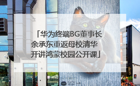 华为终端BG董事长余承东重返母校清华 开讲鸿蒙校园公开课