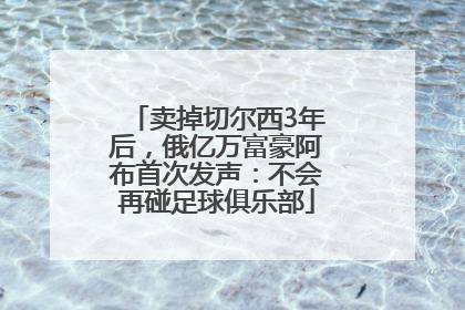 卖掉切尔西3年后，俄亿万富豪阿布首次发声：不会再碰足球俱乐部