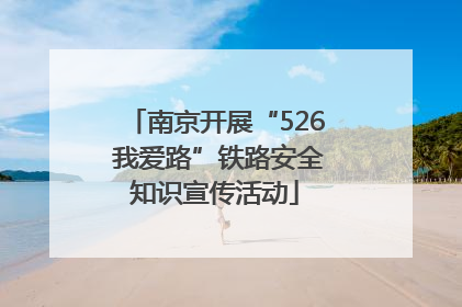 南京开展“526 我爱路”铁路安全知识宣传活动