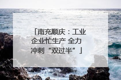 南充顺庆：工业企业忙生产 全力冲刺“双过半”