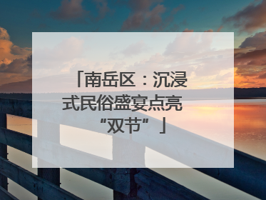 南岳区：沉浸式民俗盛宴点亮“双节”