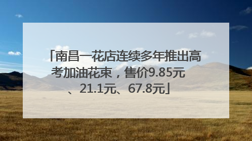南昌一花店连续多年推出高考加油花束，售价9.85元、21.1元、67.8元