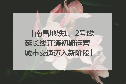 南昌地铁1、2号线延长线开通初期运营 城市交通迈入新阶段