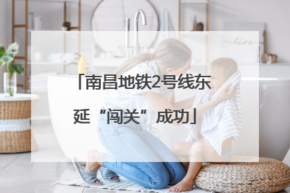南昌地铁2号线东延“闯关”成功