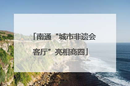南通“城市非遗会客厅”亮相商圈
