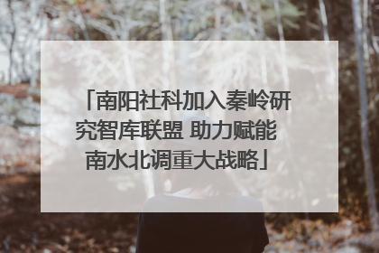 南阳社科加入秦岭研究智库联盟 助力赋能南水北调重大战略
