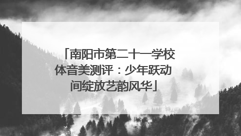 南阳市第二十一学校体音美测评：少年跃动间绽放艺韵风华
