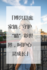 博兴县庞家镇：守护“睛”彩世界，呵护心灵成长