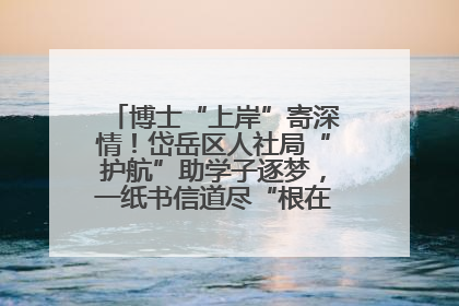 博士“上岸”寄深情！岱岳区人社局“护航”助学子逐梦，一纸书信道尽“根在岱岳”的眷恋