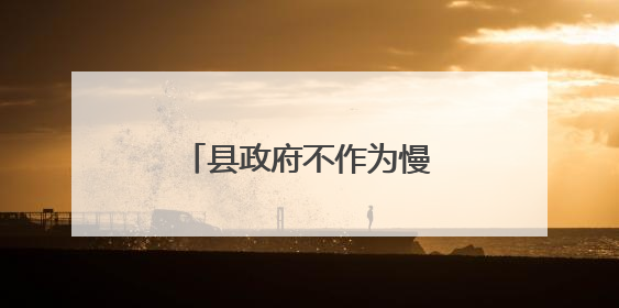 县政府不作为慢作为引发重大舆情，25人被处理