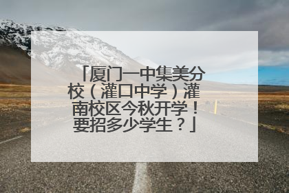 厦门一中集美分校（灌口中学）灌南校区今秋开学！要招多少学生？