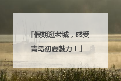 假期逛老城，感受青岛初夏魅力！