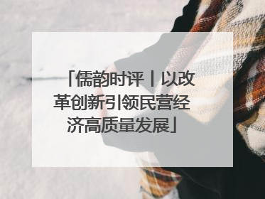 儒韵时评丨以改革创新引领民营经济高质量发展