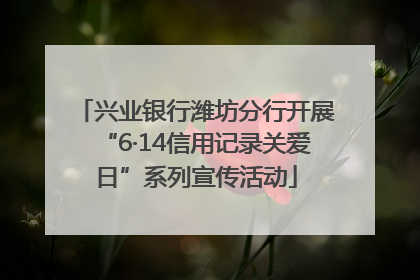 兴业银行潍坊分行开展“6·14信用记录关爱日”系列宣传活动